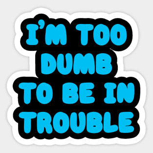 I'm Too Dumb To Be In Trouble Sticker